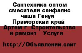 Сантехника оптом:смесители,санфаянс,чаша Генуя - Приморский край, Артем г. Строительство и ремонт » Услуги   